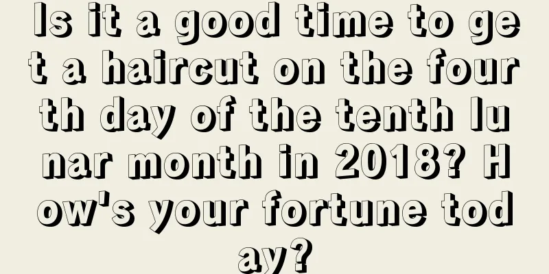 Is it a good time to get a haircut on the fourth day of the tenth lunar month in 2018? How's your fortune today?
