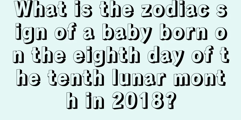 What is the zodiac sign of a baby born on the eighth day of the tenth lunar month in 2018?