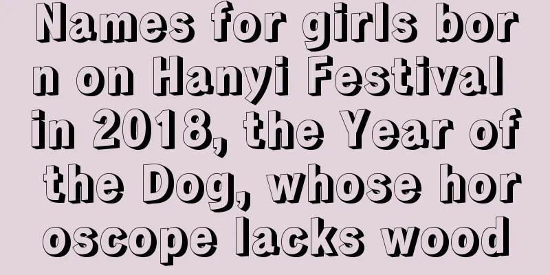 Names for girls born on Hanyi Festival in 2018, the Year of the Dog, whose horoscope lacks wood