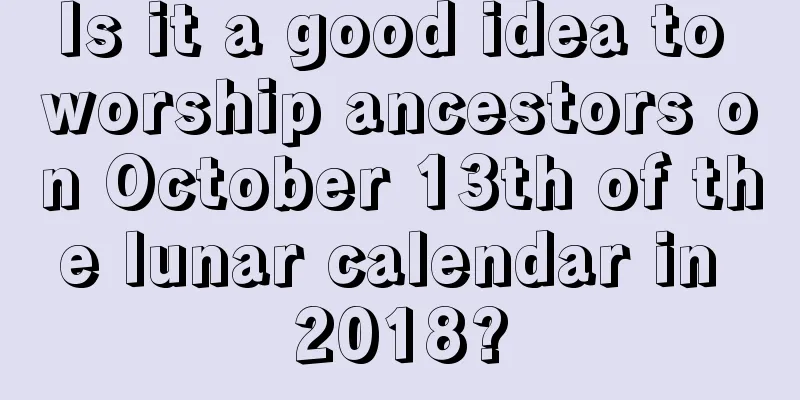 Is it a good idea to worship ancestors on October 13th of the lunar calendar in 2018?