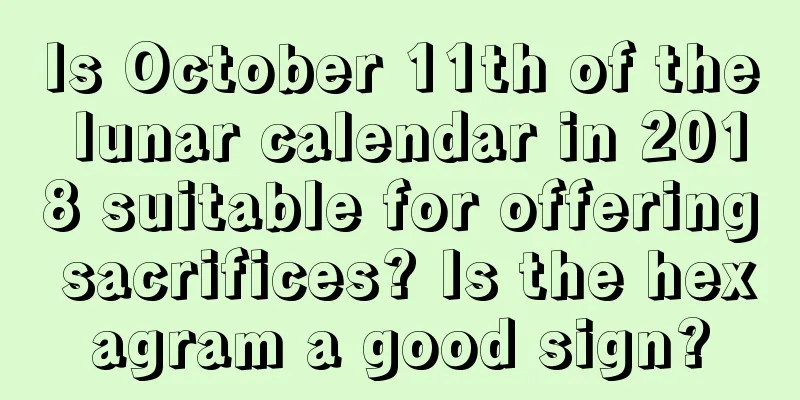Is October 11th of the lunar calendar in 2018 suitable for offering sacrifices? Is the hexagram a good sign?