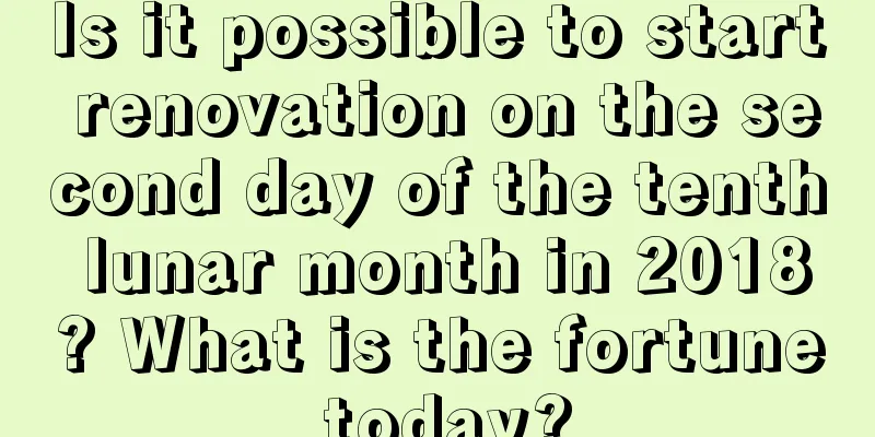 Is it possible to start renovation on the second day of the tenth lunar month in 2018? What is the fortune today?