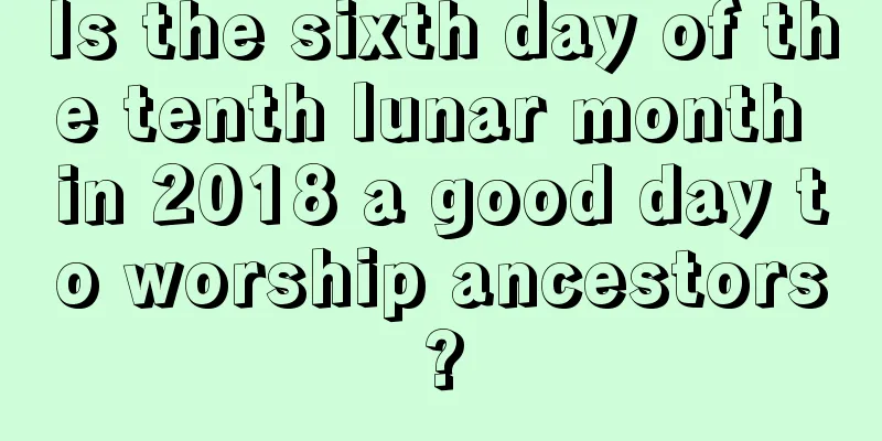 Is the sixth day of the tenth lunar month in 2018 a good day to worship ancestors?