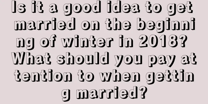 Is it a good idea to get married on the beginning of winter in 2018? What should you pay attention to when getting married?