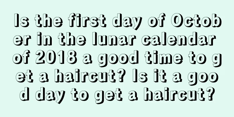 Is the first day of October in the lunar calendar of 2018 a good time to get a haircut? Is it a good day to get a haircut?