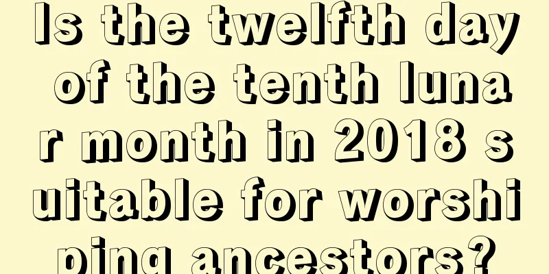 Is the twelfth day of the tenth lunar month in 2018 suitable for worshiping ancestors?