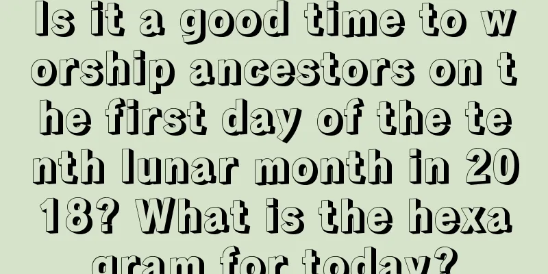 Is it a good time to worship ancestors on the first day of the tenth lunar month in 2018? What is the hexagram for today?