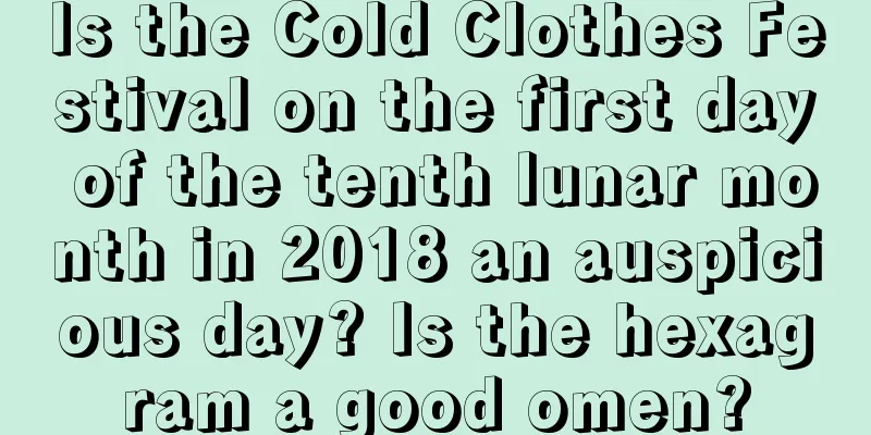 Is the Cold Clothes Festival on the first day of the tenth lunar month in 2018 an auspicious day? Is the hexagram a good omen?