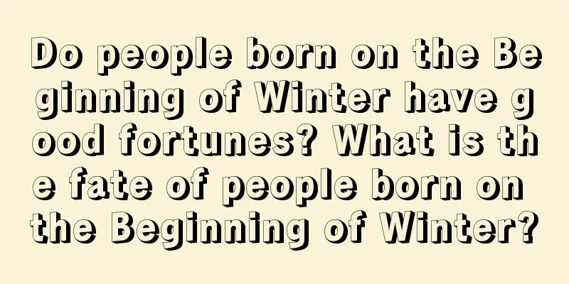 Do people born on the Beginning of Winter have good fortunes? What is the fate of people born on the Beginning of Winter?