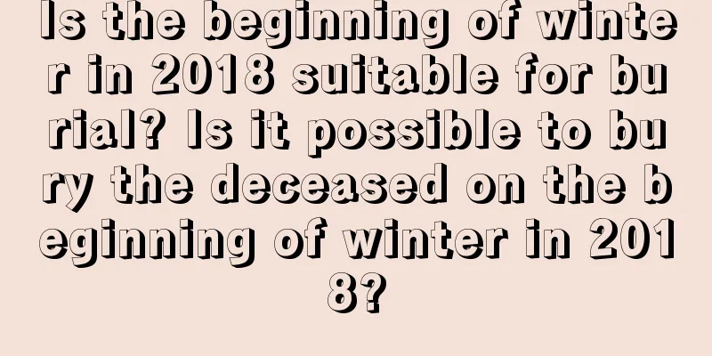 Is the beginning of winter in 2018 suitable for burial? Is it possible to bury the deceased on the beginning of winter in 2018?