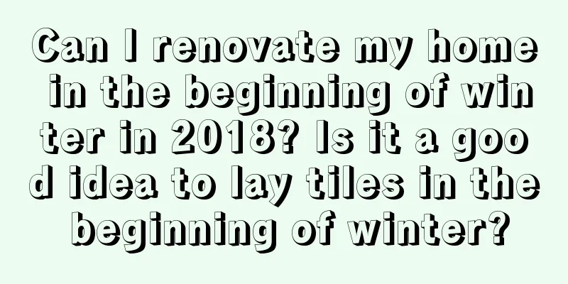 Can I renovate my home in the beginning of winter in 2018? Is it a good idea to lay tiles in the beginning of winter?