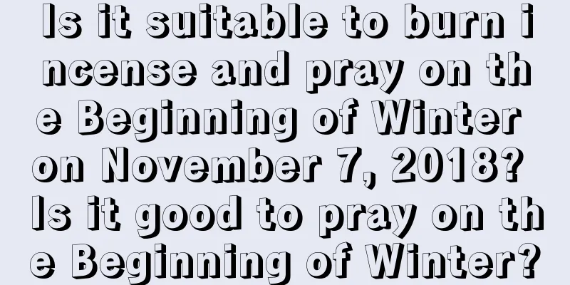 Is it suitable to burn incense and pray on the Beginning of Winter on November 7, 2018? Is it good to pray on the Beginning of Winter?