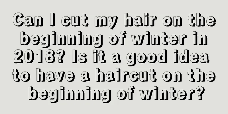 Can I cut my hair on the beginning of winter in 2018? Is it a good idea to have a haircut on the beginning of winter?