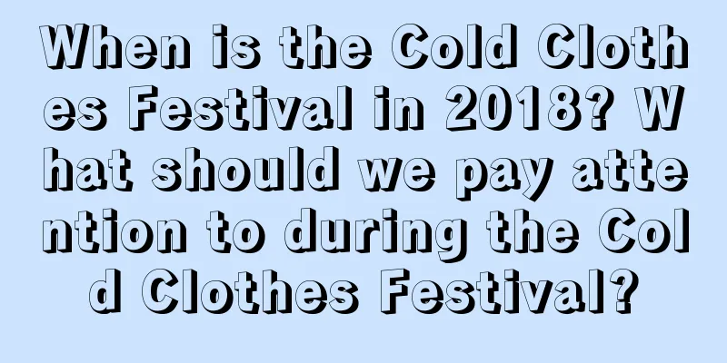 When is the Cold Clothes Festival in 2018? What should we pay attention to during the Cold Clothes Festival?