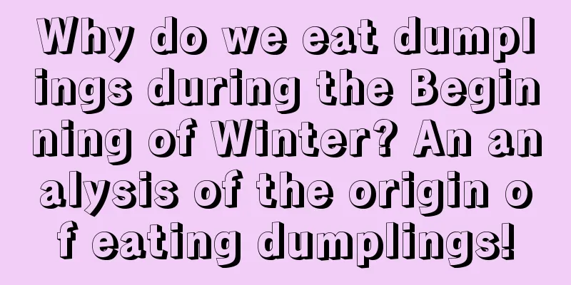 Why do we eat dumplings during the Beginning of Winter? An analysis of the origin of eating dumplings!