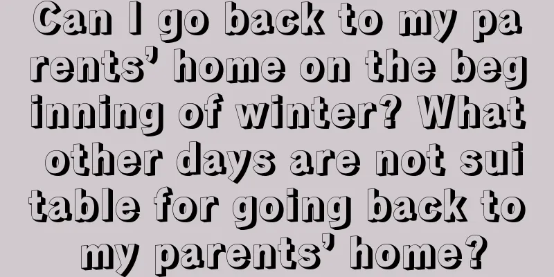 Can I go back to my parents’ home on the beginning of winter? What other days are not suitable for going back to my parents’ home?