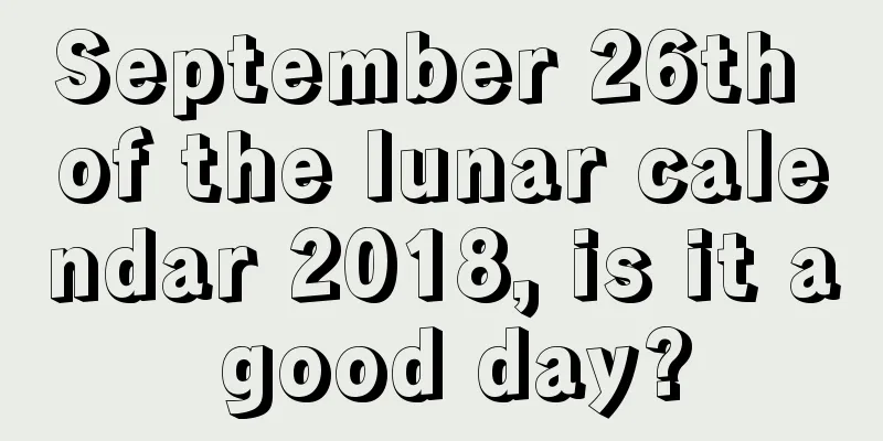September 26th of the lunar calendar 2018, is it a good day?