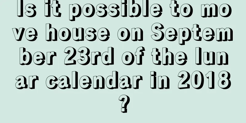 Is it possible to move house on September 23rd of the lunar calendar in 2018?