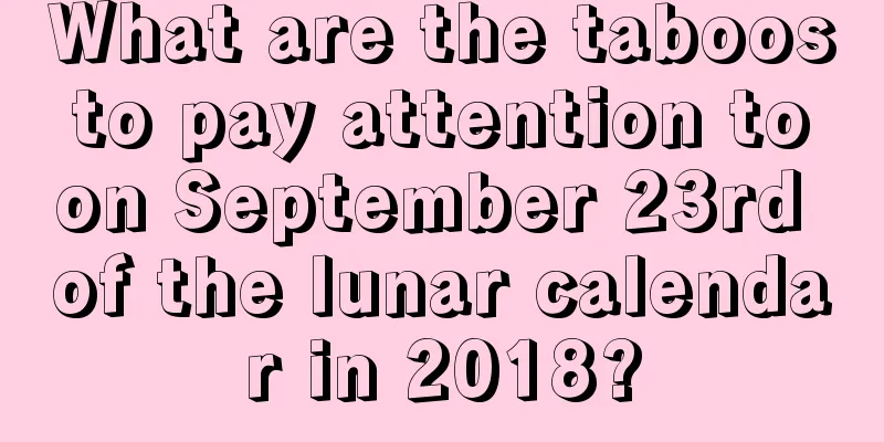 What are the taboos to pay attention to on September 23rd of the lunar calendar in 2018?