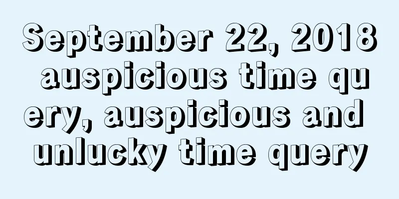September 22, 2018 auspicious time query, auspicious and unlucky time query