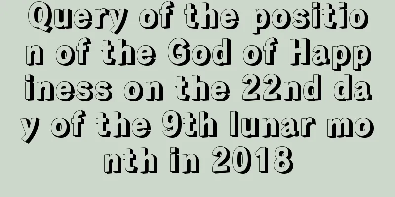 Query of the position of the God of Happiness on the 22nd day of the 9th lunar month in 2018
