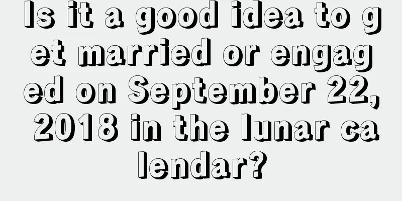 Is it a good idea to get married or engaged on September 22, 2018 in the lunar calendar?