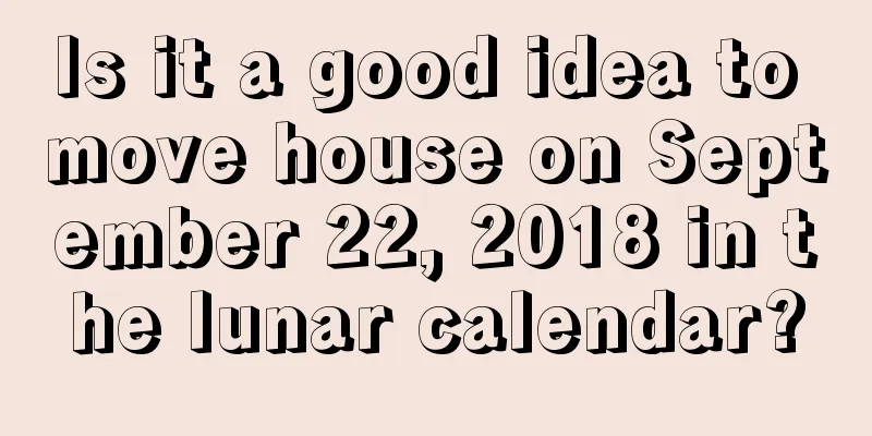 Is it a good idea to move house on September 22, 2018 in the lunar calendar?