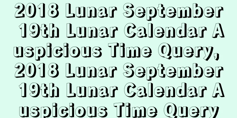 2018 Lunar September 19th Lunar Calendar Auspicious Time Query, 2018 Lunar September 19th Lunar Calendar Auspicious Time Query
