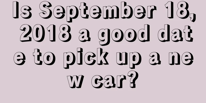 Is September 18, 2018 a good date to pick up a new car?