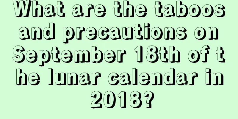 What are the taboos and precautions on September 18th of the lunar calendar in 2018?