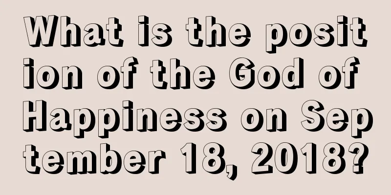 What is the position of the God of Happiness on September 18, 2018?