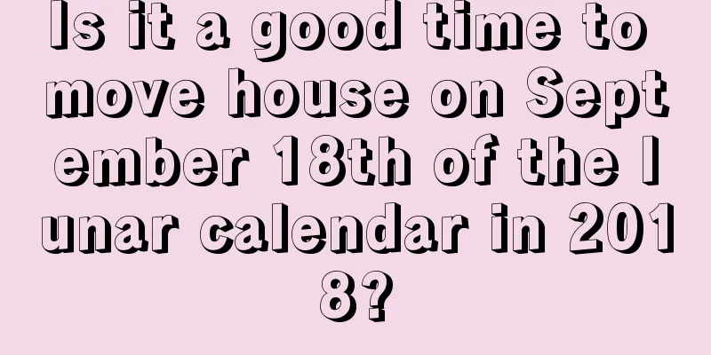 Is it a good time to move house on September 18th of the lunar calendar in 2018?