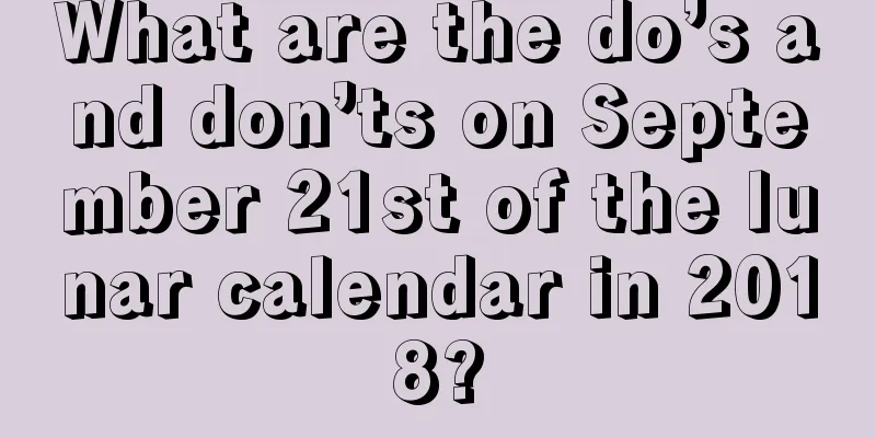 What are the do’s and don’ts on September 21st of the lunar calendar in 2018?