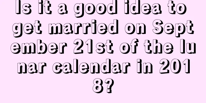 Is it a good idea to get married on September 21st of the lunar calendar in 2018?