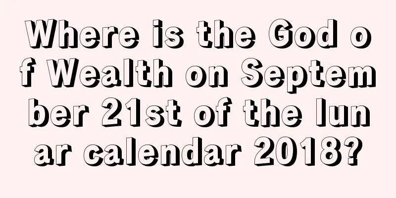 Where is the God of Wealth on September 21st of the lunar calendar 2018?