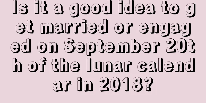 Is it a good idea to get married or engaged on September 20th of the lunar calendar in 2018?