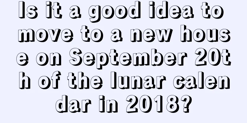 Is it a good idea to move to a new house on September 20th of the lunar calendar in 2018?