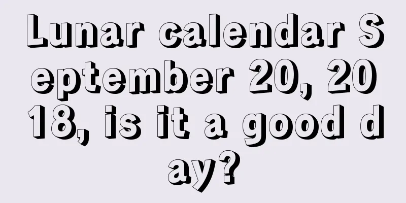 Lunar calendar September 20, 2018, is it a good day?
