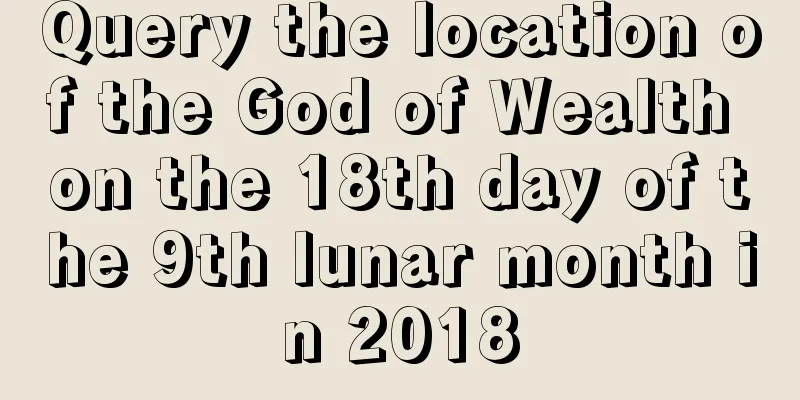 Query the location of the God of Wealth on the 18th day of the 9th lunar month in 2018