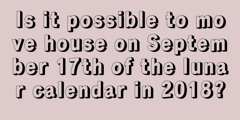 Is it possible to move house on September 17th of the lunar calendar in 2018?