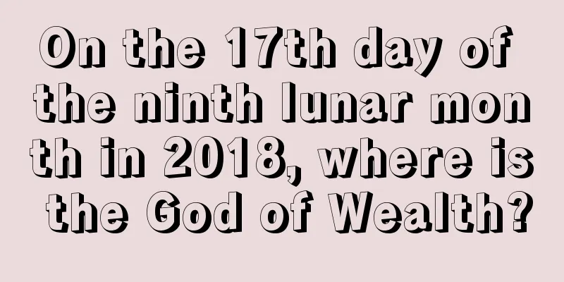 On the 17th day of the ninth lunar month in 2018, where is the God of Wealth?