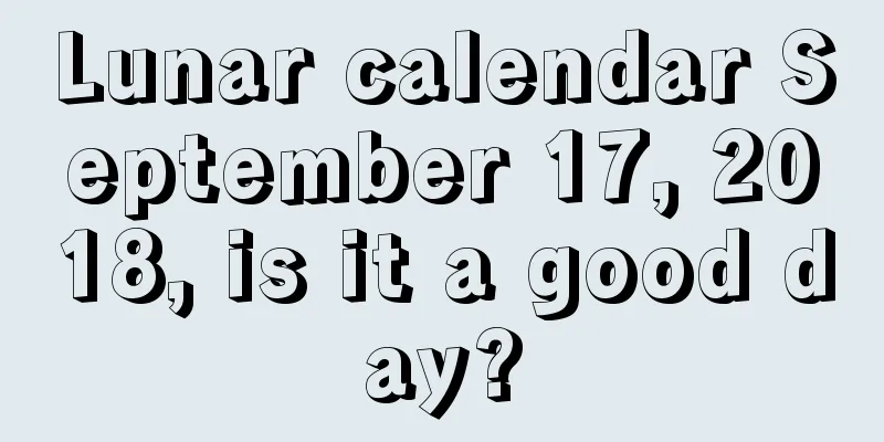 Lunar calendar September 17, 2018, is it a good day?
