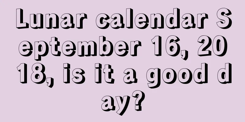 Lunar calendar September 16, 2018, is it a good day?