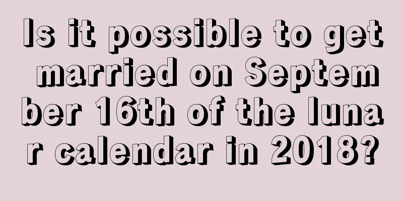 Is it possible to get married on September 16th of the lunar calendar in 2018?