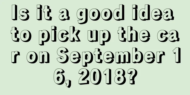 Is it a good idea to pick up the car on September 16, 2018?