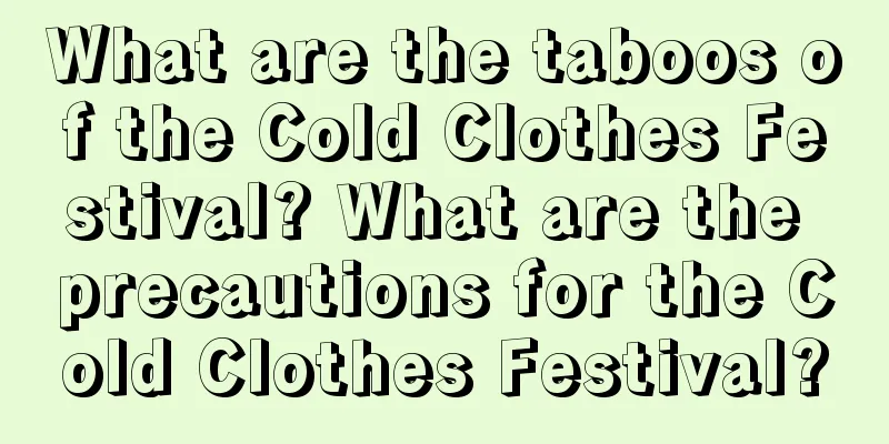 What are the taboos of the Cold Clothes Festival? What are the precautions for the Cold Clothes Festival?