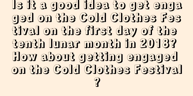 Is it a good idea to get engaged on the Cold Clothes Festival on the first day of the tenth lunar month in 2018? How about getting engaged on the Cold Clothes Festival?