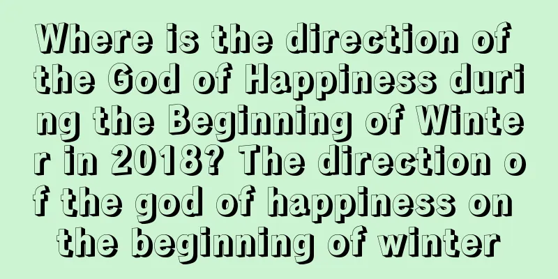 Where is the direction of the God of Happiness during the Beginning of Winter in 2018? The direction of the god of happiness on the beginning of winter