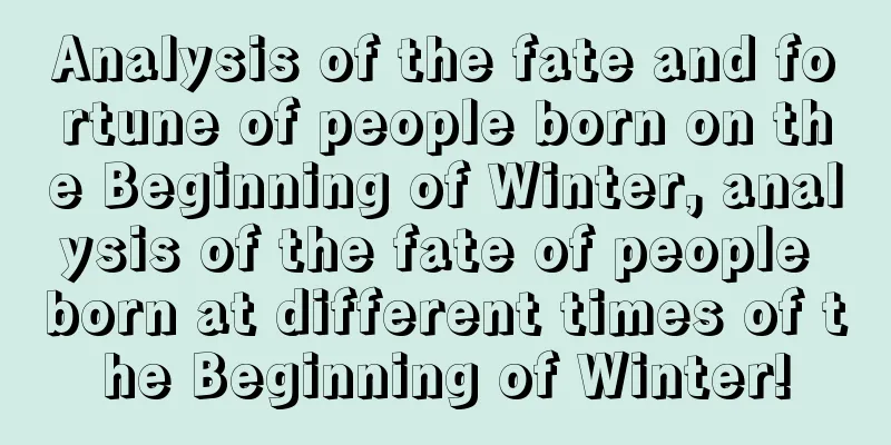 Analysis of the fate and fortune of people born on the Beginning of Winter, analysis of the fate of people born at different times of the Beginning of Winter!