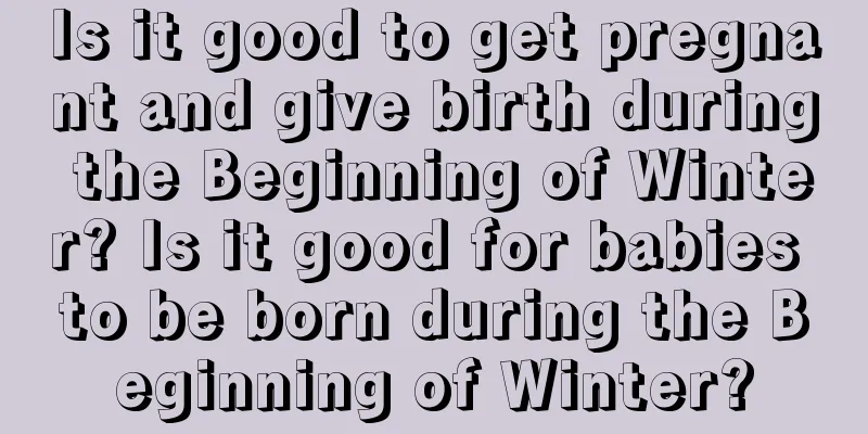 Is it good to get pregnant and give birth during the Beginning of Winter? Is it good for babies to be born during the Beginning of Winter?